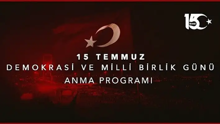 15 TEMMUZ DEMOKRASİ ve MİLLİ BİRLİK GÜNÜ ANMA PROGRAMI