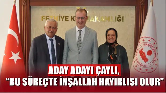 Aday Adayı Çaylı, 'Bu süreçte inşallah hayırlısı olur'