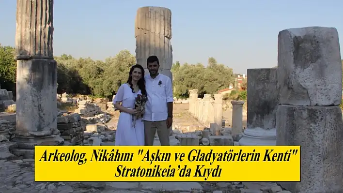Arkeolog, Nikâhını Aşkın ve Gladyatörlerin Kenti Stratonikeia'da Kıydı