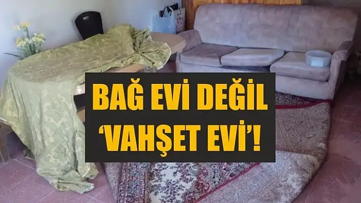 Bağ Evi Değil 'Vahşet Evi' !