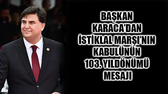 Başkan karaca'dan istiklal marşı'nın kabulünün 103. Yıldönümü mesajı