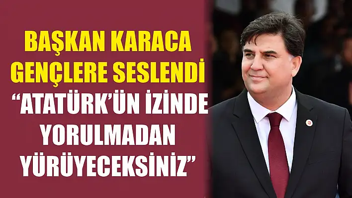 Başkan Karaca Gençlere Seslendi: 'Atatürk'ün İzinde Yorulmadan Yürüyeceksiniz'