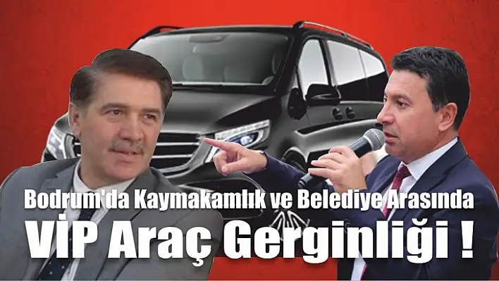 Bodrum'da Kaymakamlık ve Belediye Arasında VİP Araç Gerginliği !