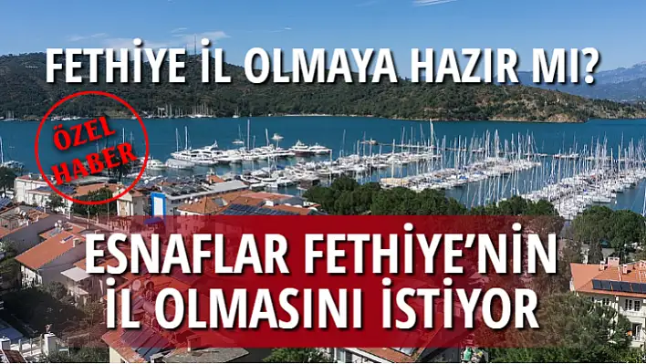 ESNAFLAR FETHİYE'NİN İL OLMASINI İSTİYOR