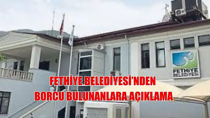 Fethiye Belediyesi'nden Borcu Bulunanlara Açıklama