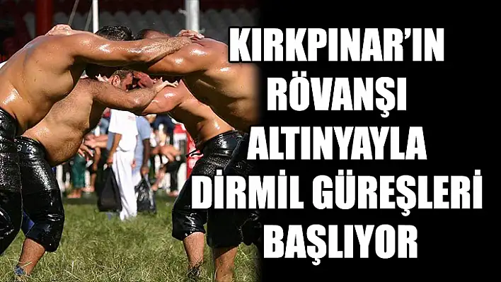 Kırkpınar'ın rövanşı Altınyayla Dirmil Güreşleri başlıyor