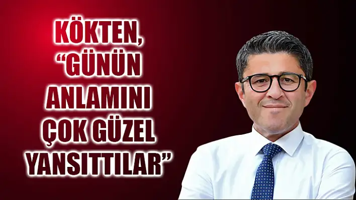 Kökten, 'Günün Anlamını Çok Güzel Yansıttılar'