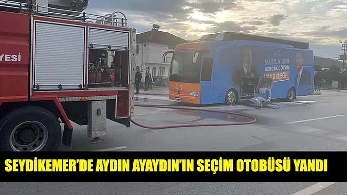 Seydikemer'de Aydın Ayaydın'ın Seçim Otobüsü Yandı